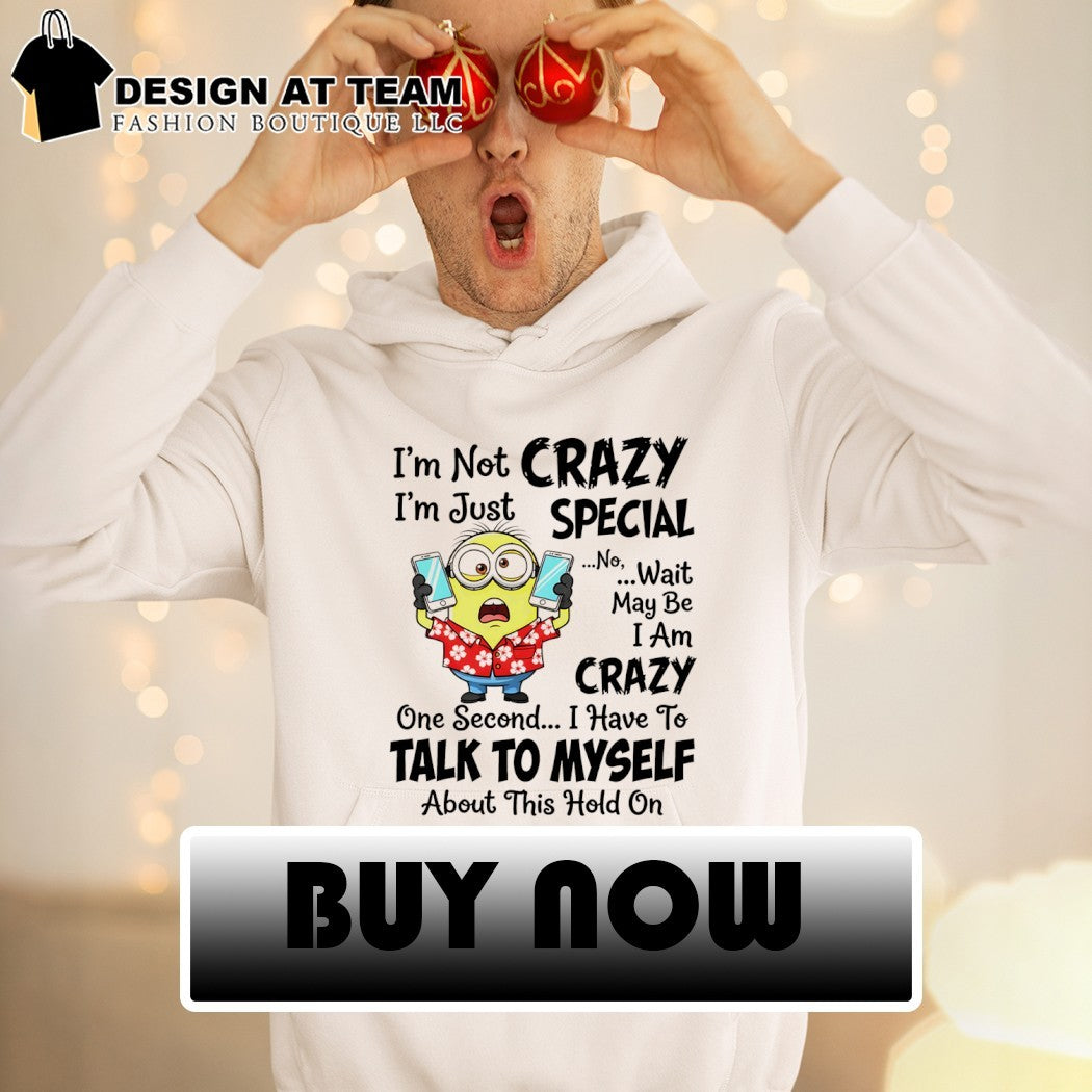 Minion I’m not crazy I’m just special no wait may be I am crazy one second shirt
