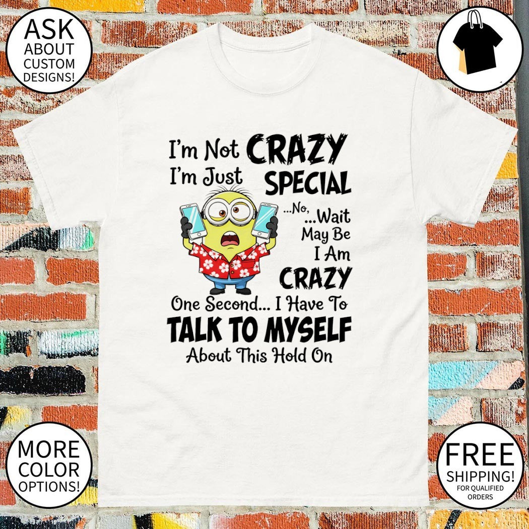 Minion I’m not crazy I’m just special no wait may be I am crazy one second shirt