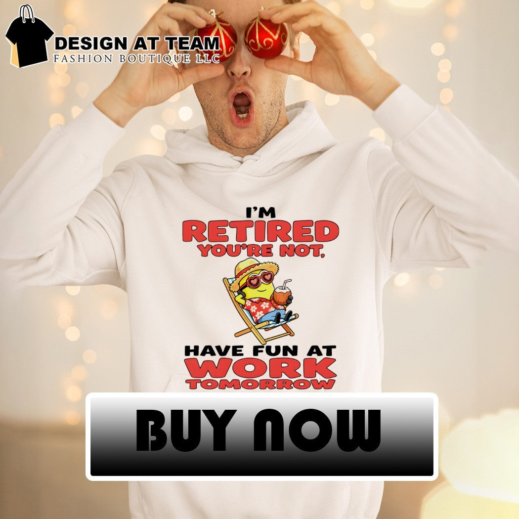 Minion I’m retired you’re not have fun at work tomorrow shirt