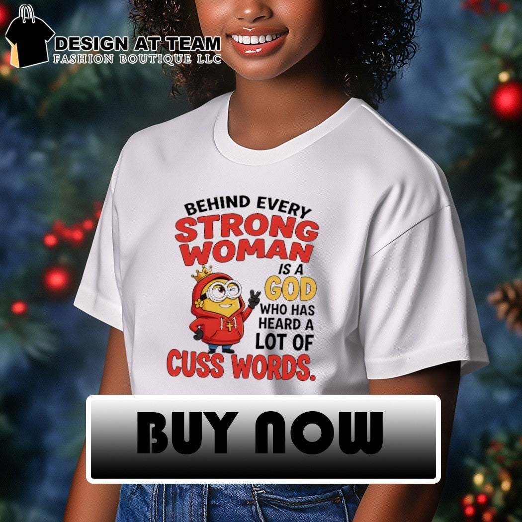 Minion apparel behind every strong woman is a God who has heard a lot of cuss shirt