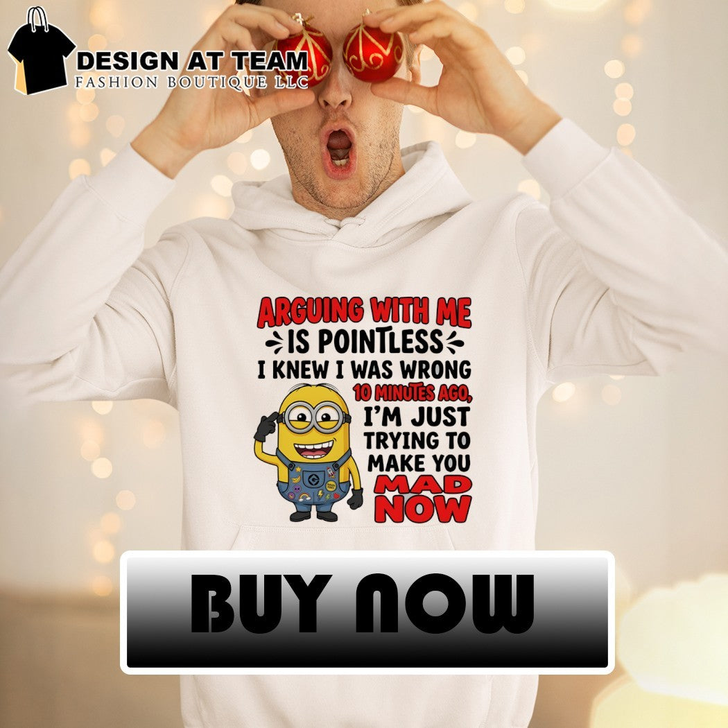 Minion arguing with me is pointless I knew I was wrong 10 minutes ago I’m just trying to make you mad shirt