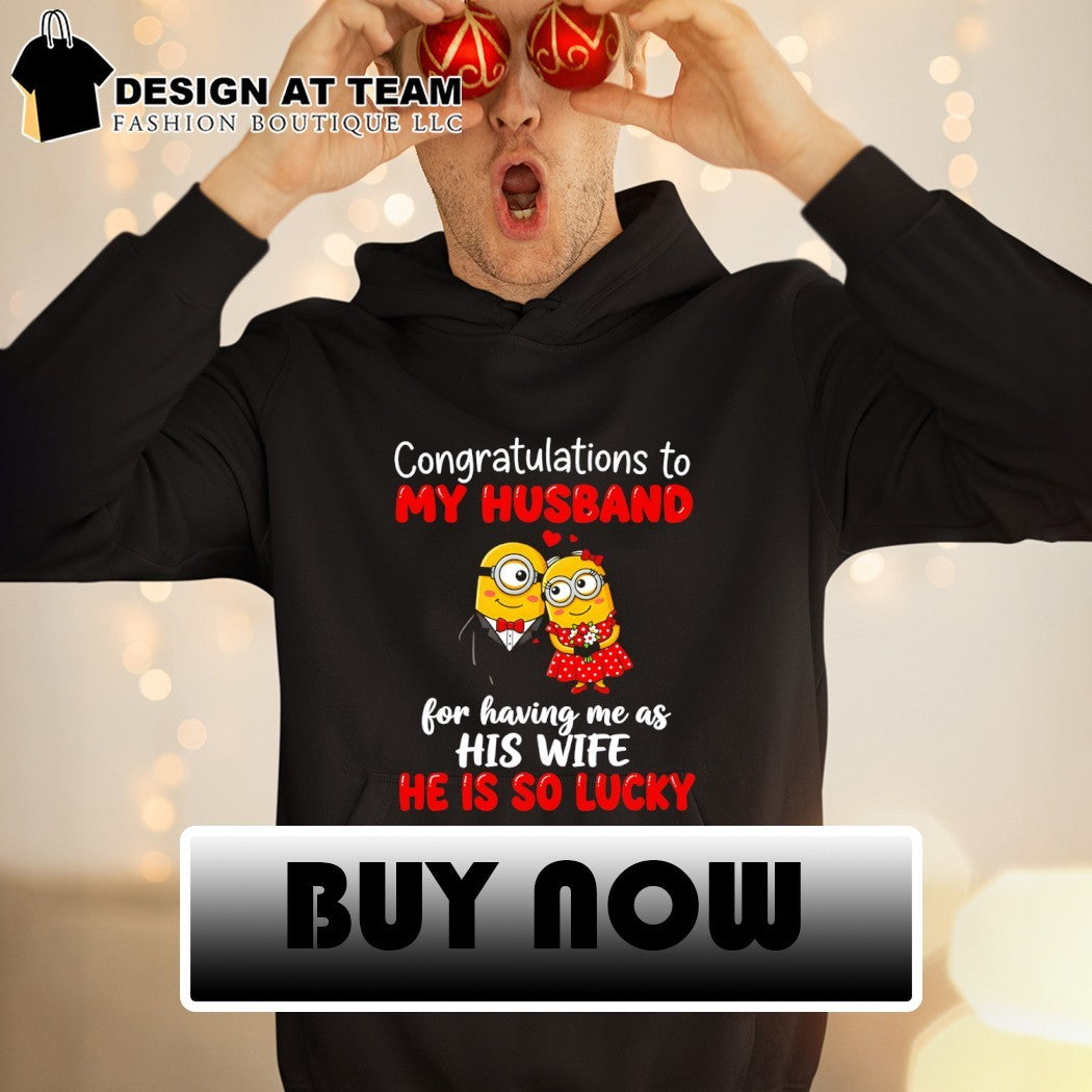 Minion congratulations to my husband for having me as his wife he is so lucky shirt