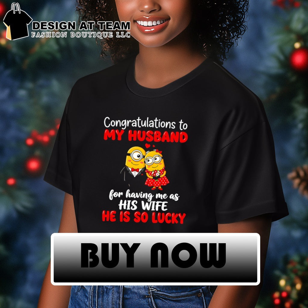 Minion congratulations to my husband for having me as his wife he is so lucky shirt