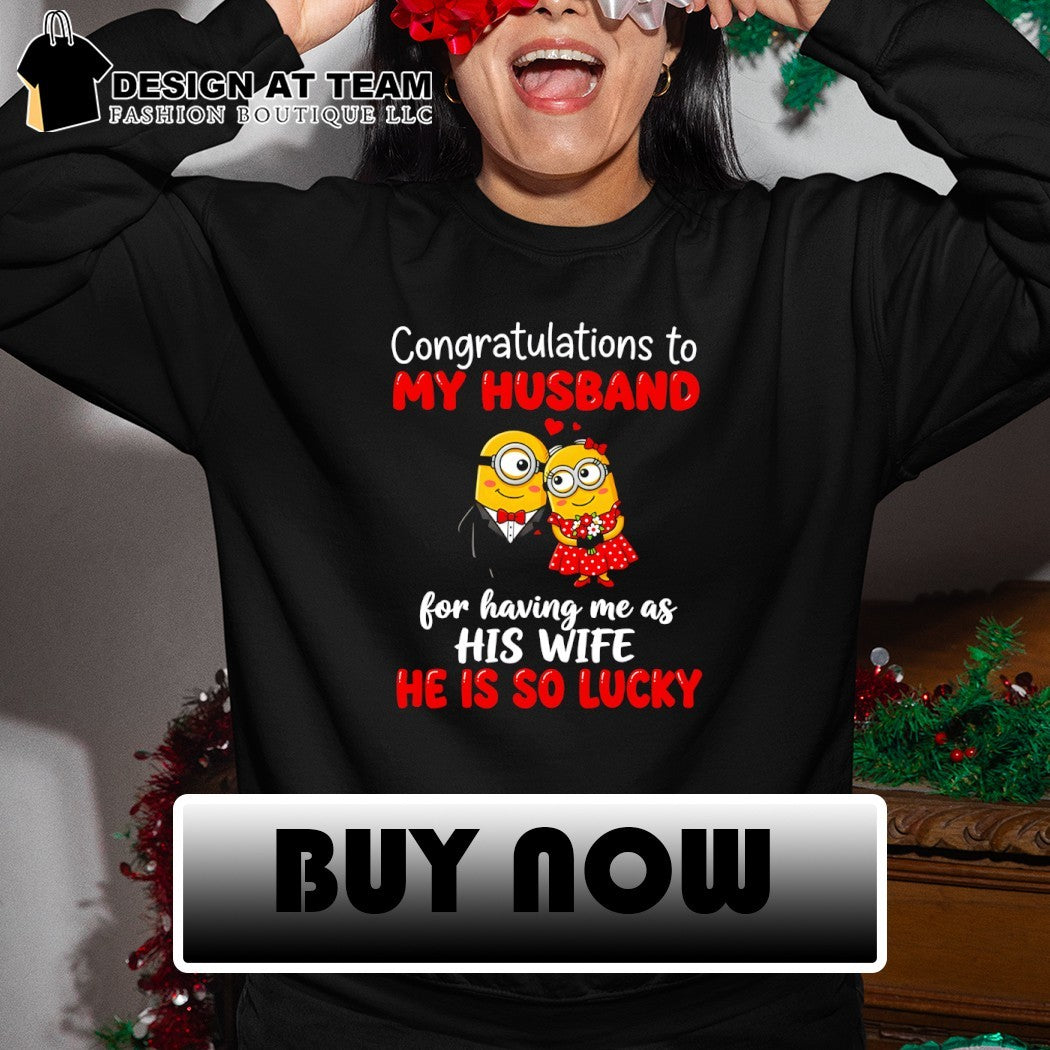 Minion congratulations to my husband for having me as his wife he is so lucky shirt