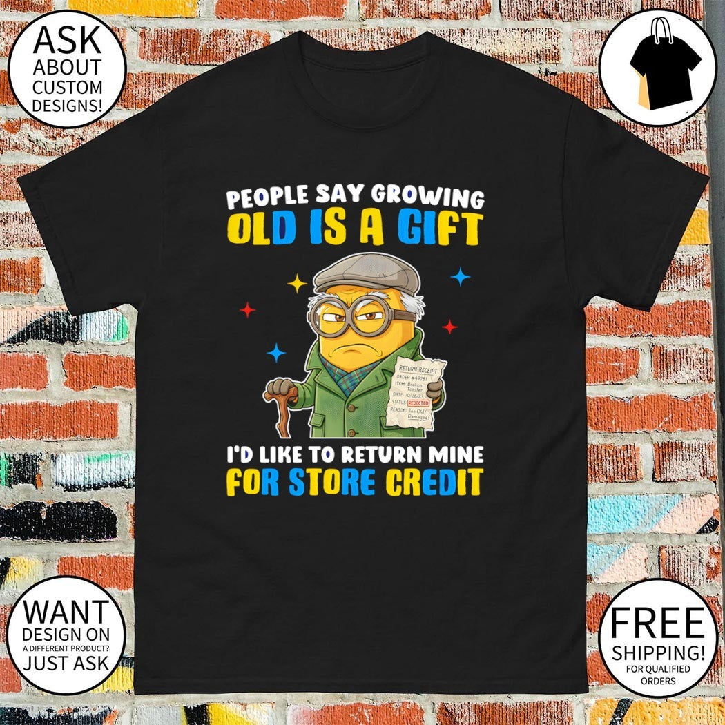 Minion growing people say old is a gift I’d like to return mine for store credit shirt