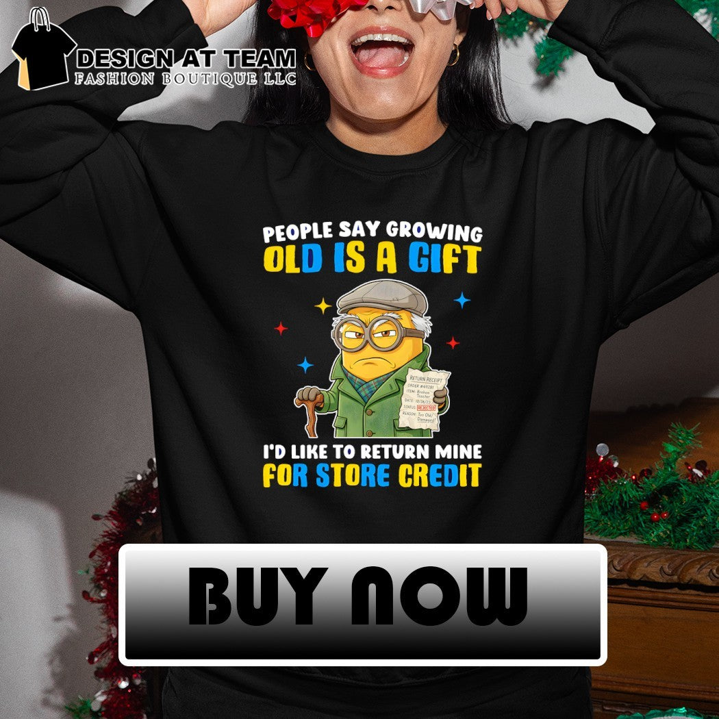 Minion growing people say old is a gift I’d like to return mine for store credit shirt