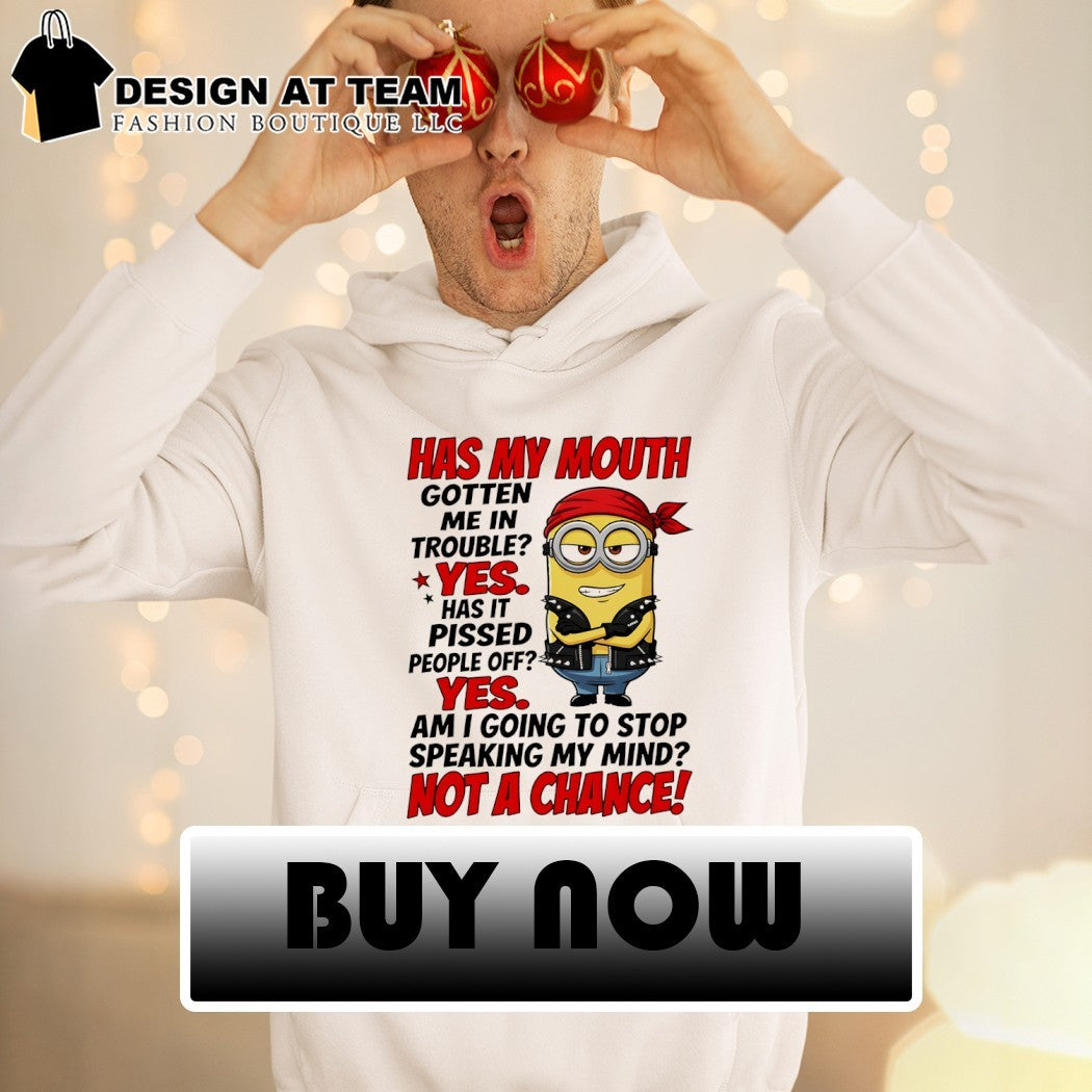 Minion has my mouth gotten me in trouble yes has it pissed people off yes am I going to stop speaking my mind shirt