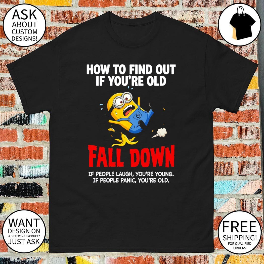 Minion how to find out if you’re old fall down if people laugh you’re young if people panic you’re old shirt
