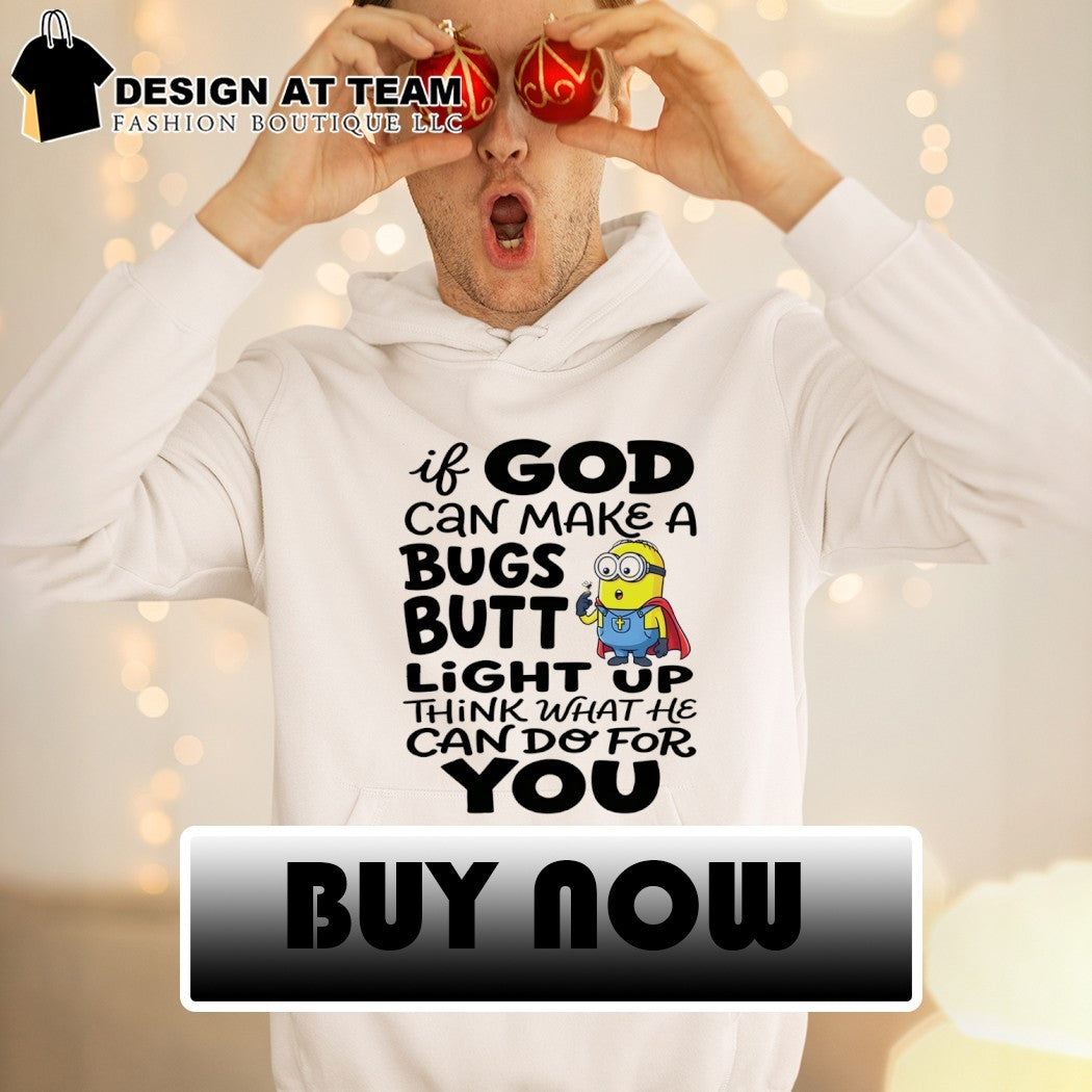 Minion if God can make a bugs butt light up think what he can do for you shirt