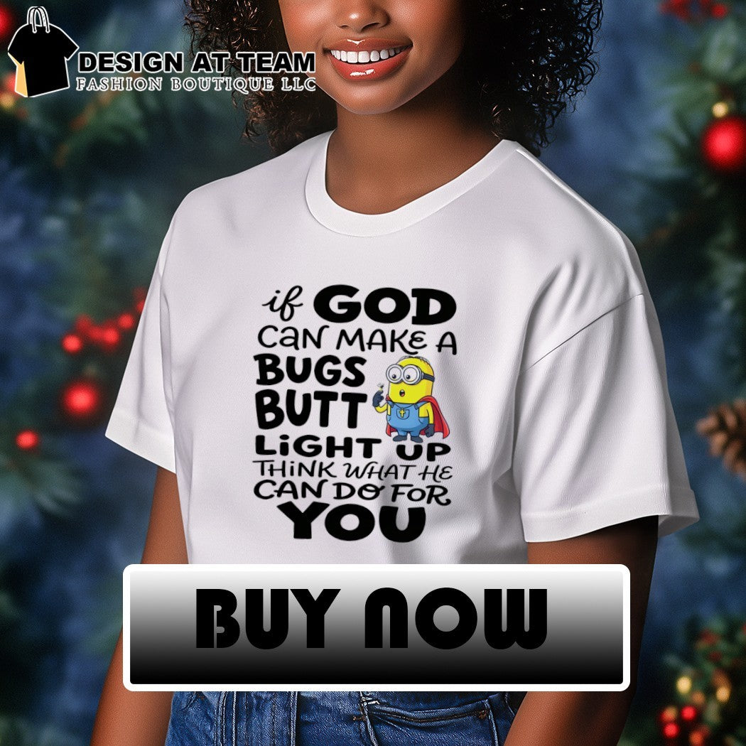 Minion if God can make a bugs butt light up think what he can do for you shirt