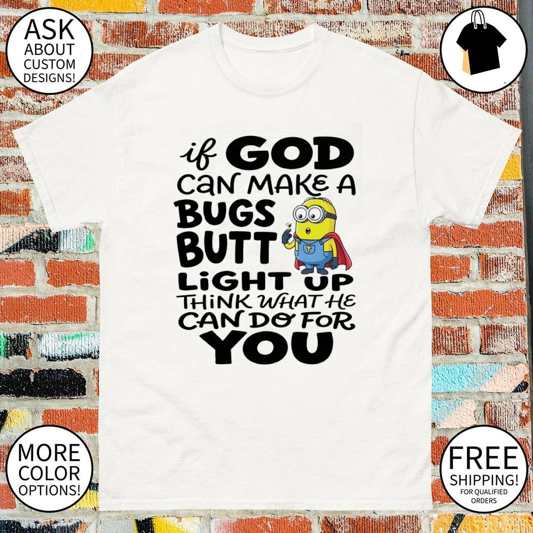 Minion if God can make a bugs butt light up think what he can do for you shirt