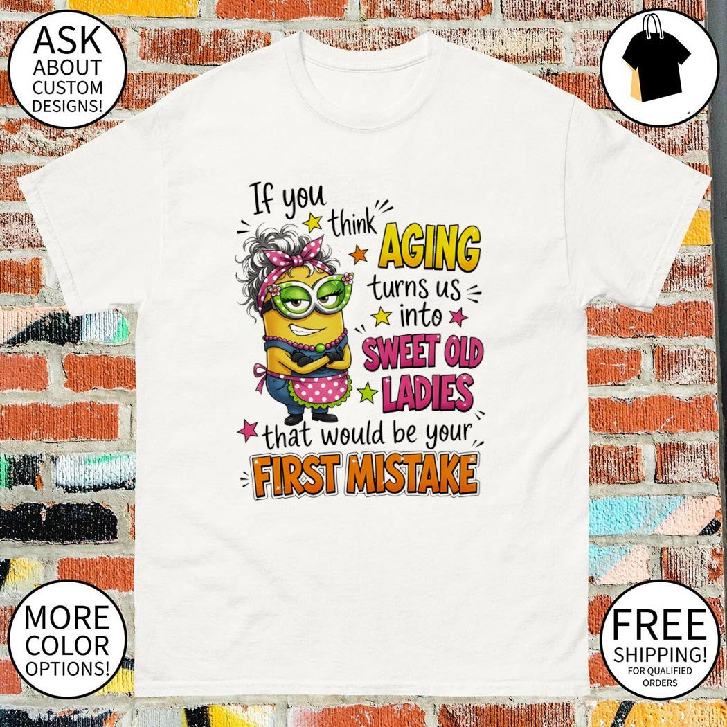 Minion if you think aging turns us into sweet old ladies that would be your first mistake shirt