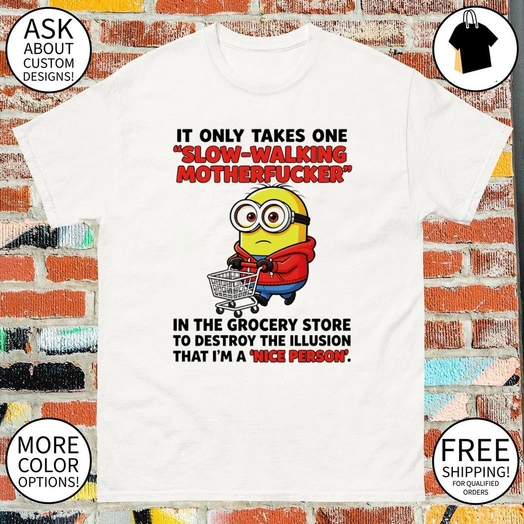 Minion it only takes one slow-walking motherfucker in the grocery store to destroy the illusion shirt