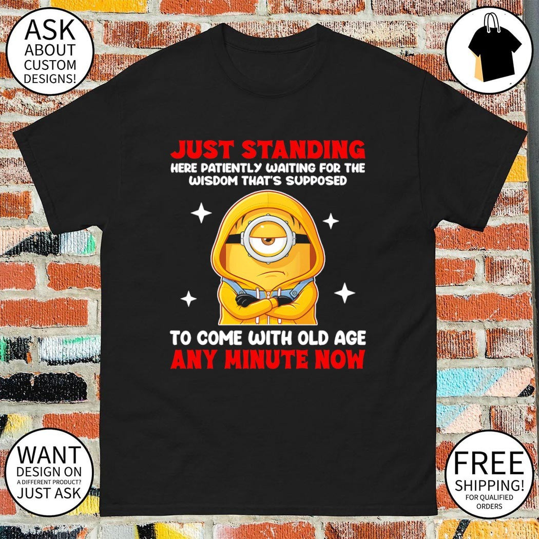 Minion just standing here patiently waiting for the wisdom that’s supposed to come with old age shirt
