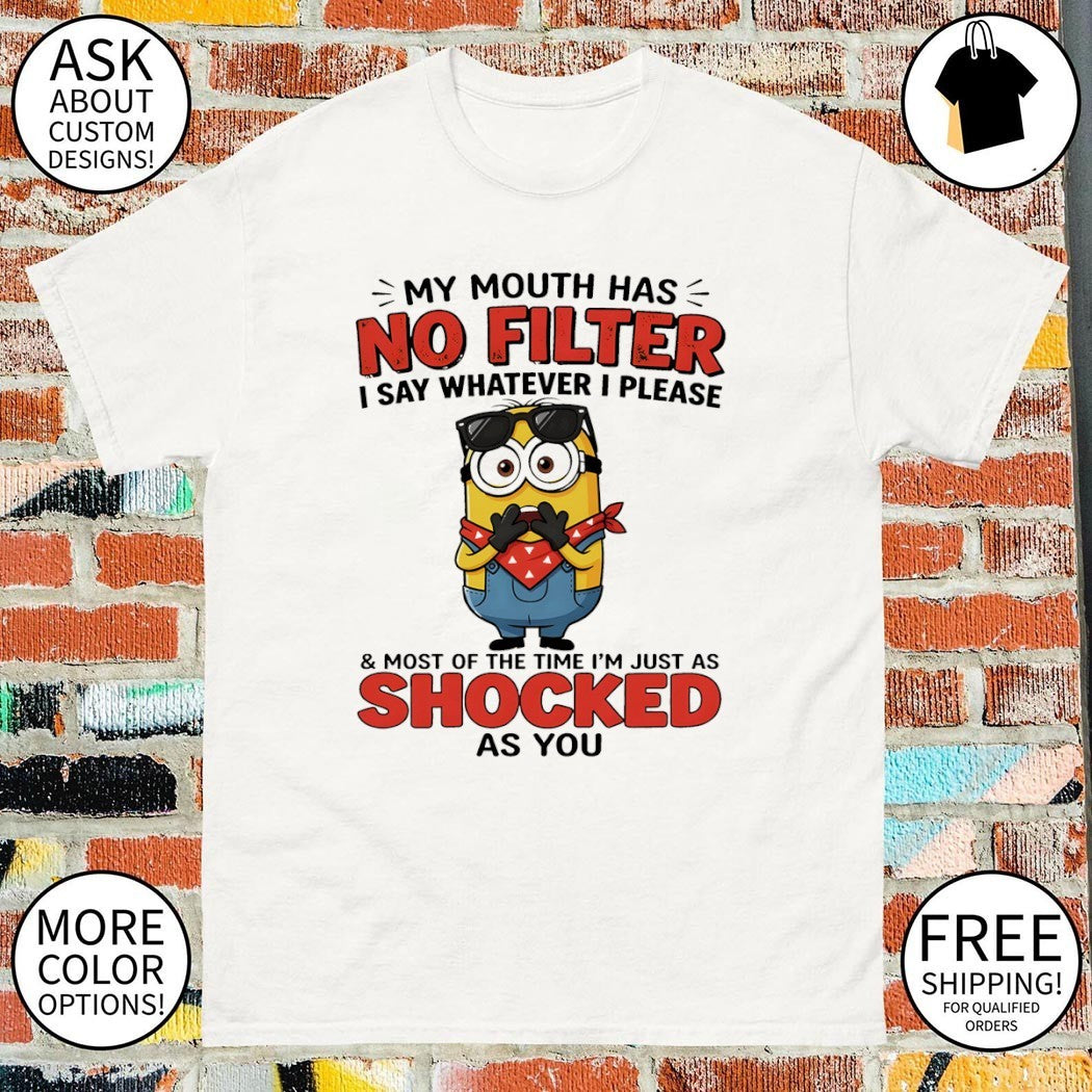 Minion my mouth has no filter I say whatever I please and most of the time I’m just as shocked as you shirt