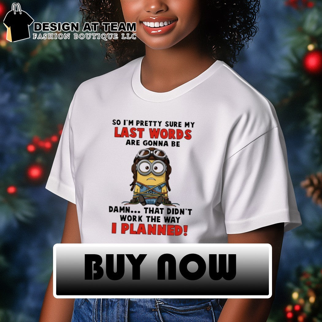 Minion no I’m pretty sure my last words are gonna be damn that didn’t work the way I planned shirt