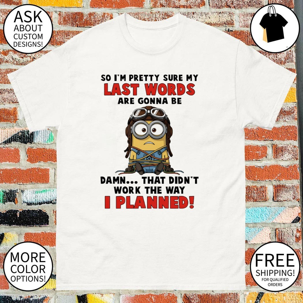 Minion no I’m pretty sure my last words are gonna be damn that didn’t work the way I planned shirt