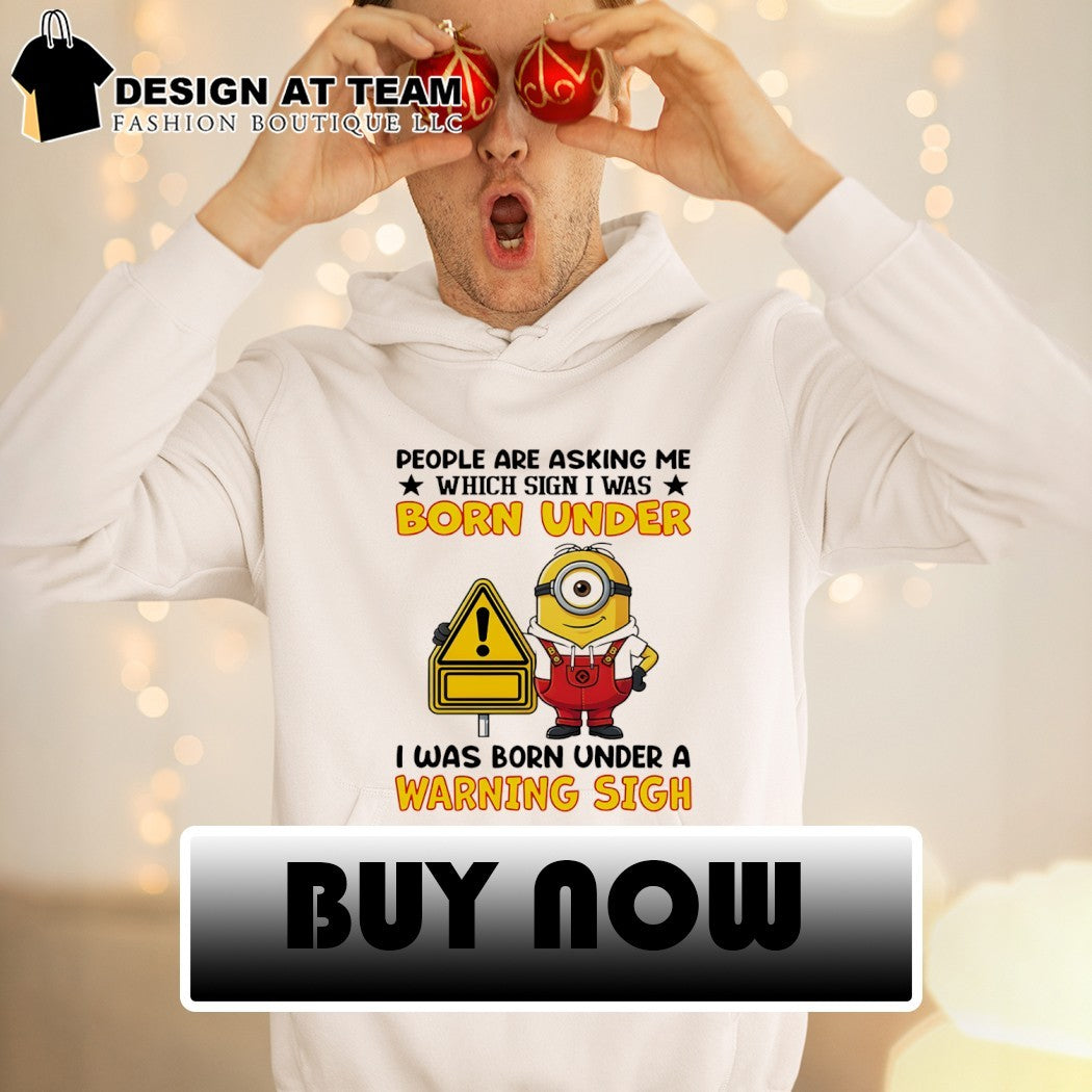 Minion people are asking me which sign I was born under I was born under a warning sign shirt