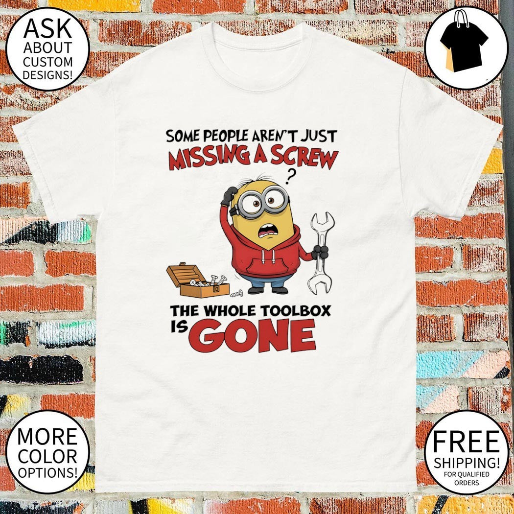 Minion some people aren’t just missing a screw the whole toolbox is gone shirt