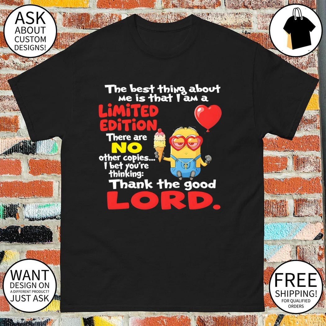 Minion the best thing about me is that I am a limited edition there are no other copies shirt
