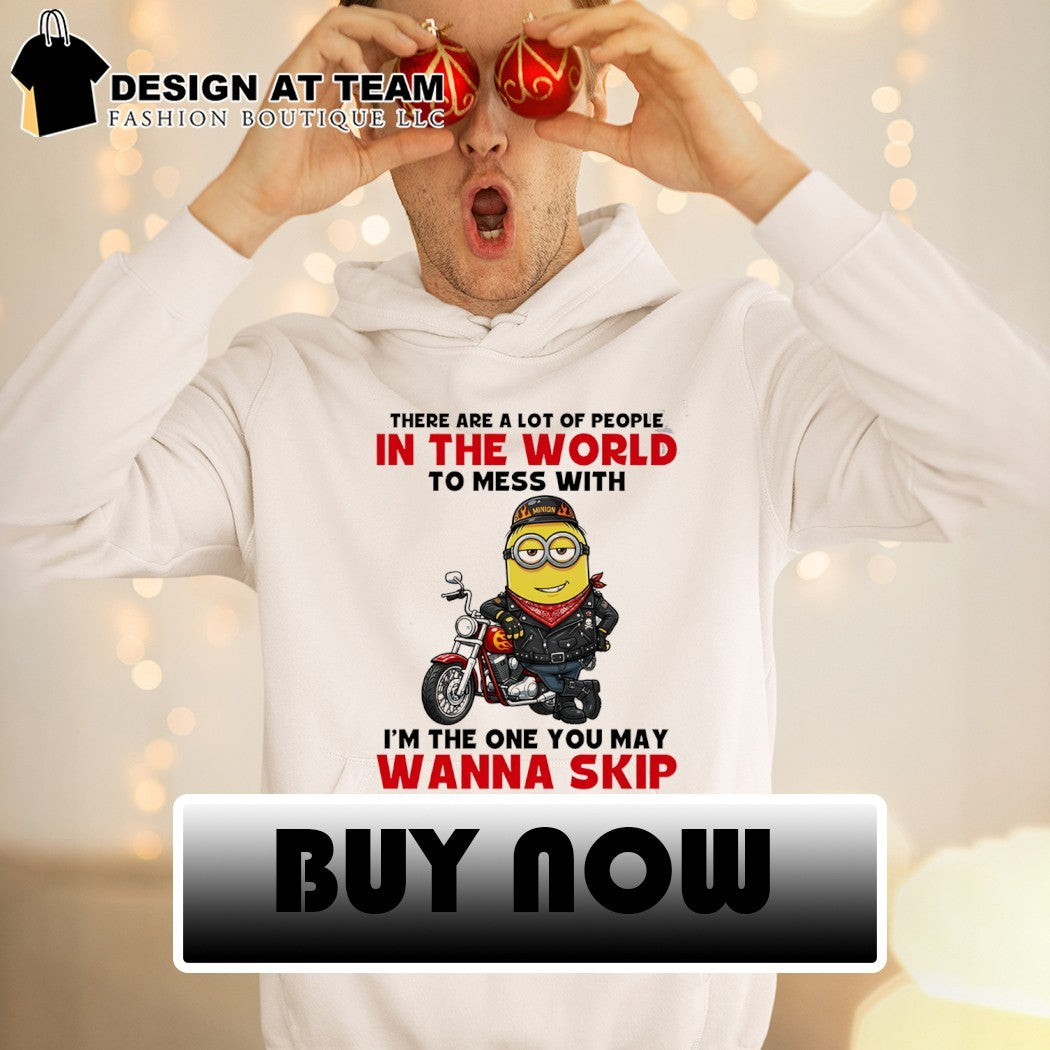 Minion there are a lot of people in the world to mess with I’m the one you may wanna skip shirt