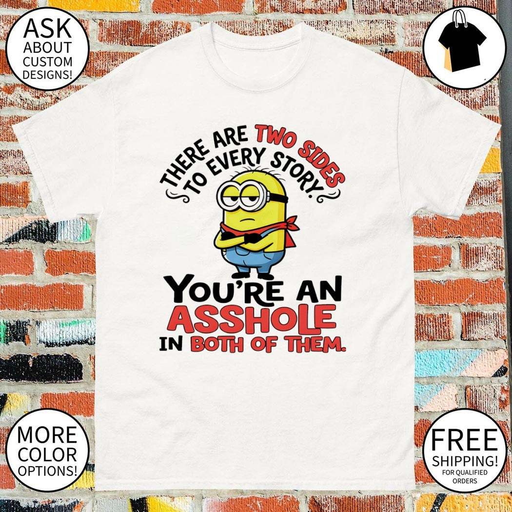 Minion there are two sides to every story you’re an asshole in both of them shirt