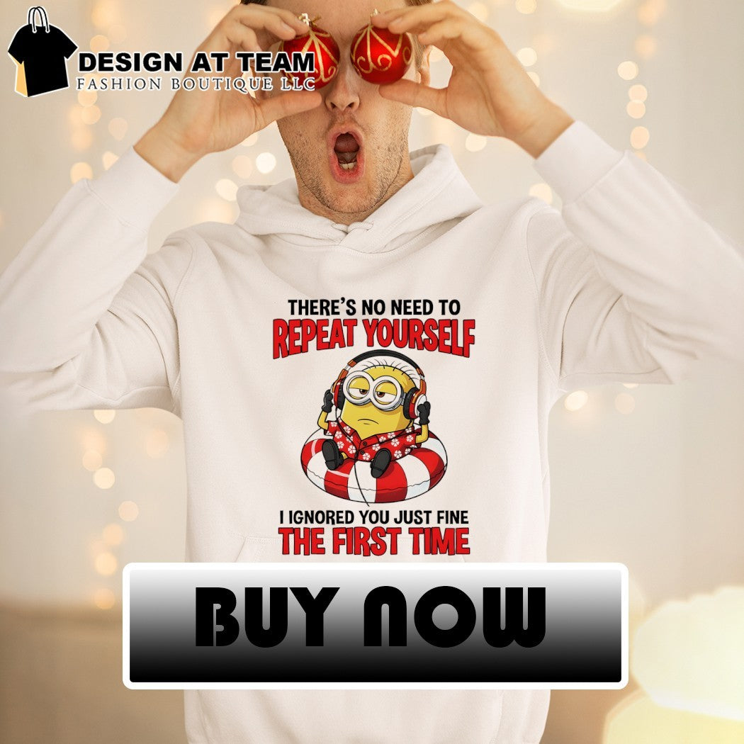 Minion there’s no need to repeat yourself I ignored you just fine the first time shirt