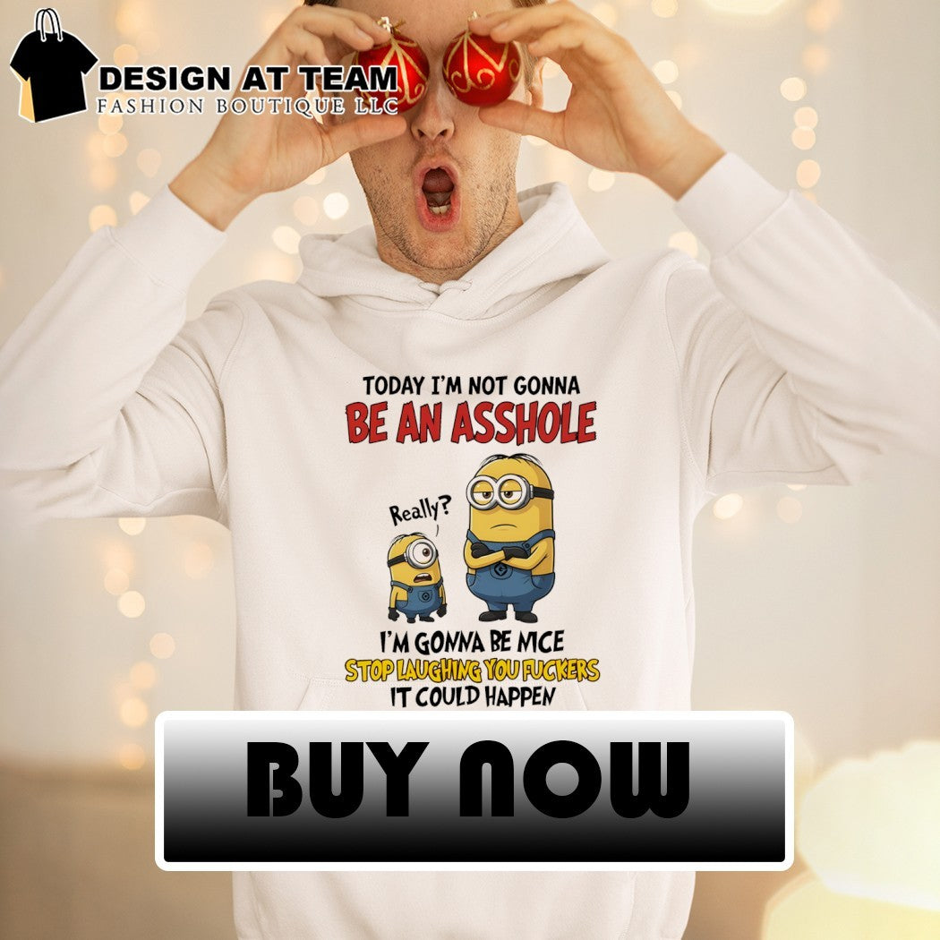 Minion today I’m not gonna be an asshole I’m gonna be nice stop laughing you fuckers it could shirt