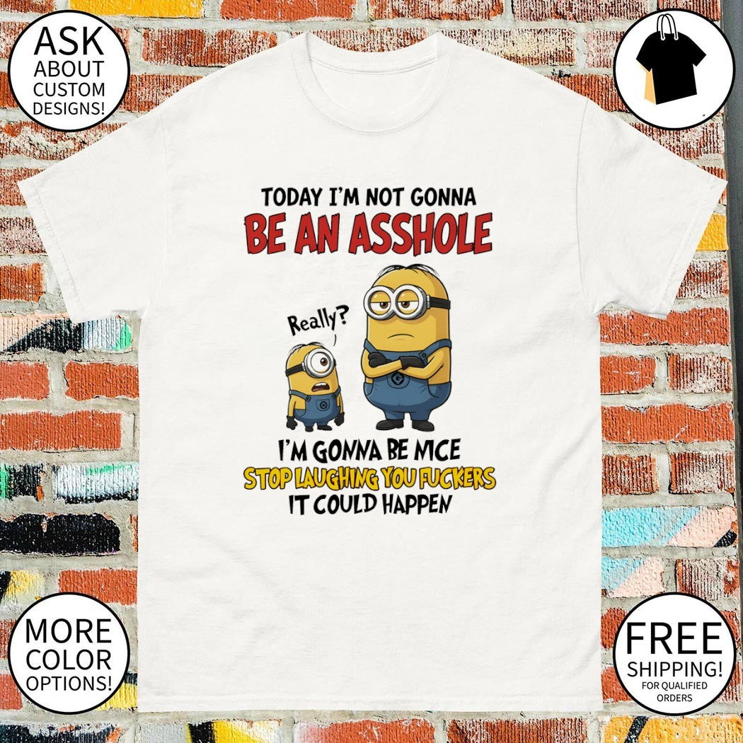 Minion today I’m not gonna be an asshole I’m gonna be nice stop laughing you fuckers it could shirt