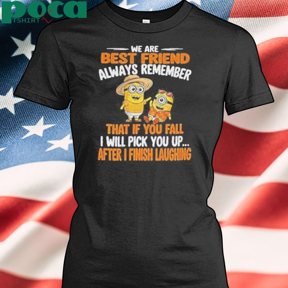 Minion we are best friend always remember that if you fall I will pick you up after Shirt