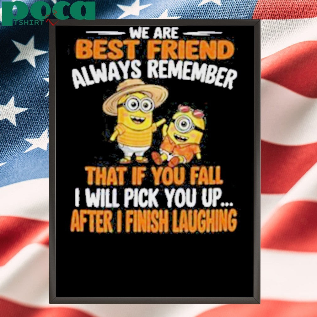 Minion we are best friend always remember that if you fall I will pick you up after Shirt