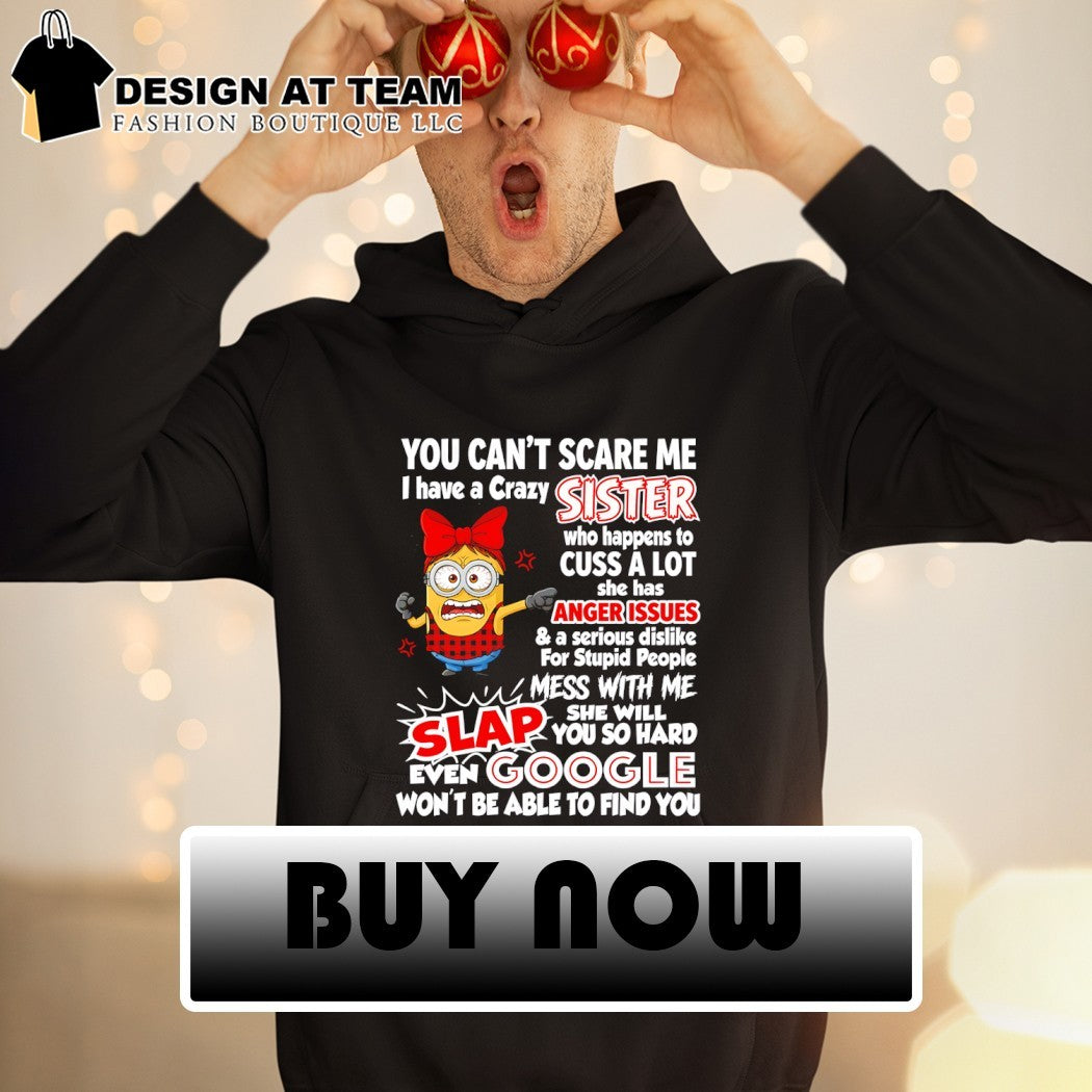 Minion you can’t scare me I have a crazy sister who happens to cuss a lot she has anger issues shirt