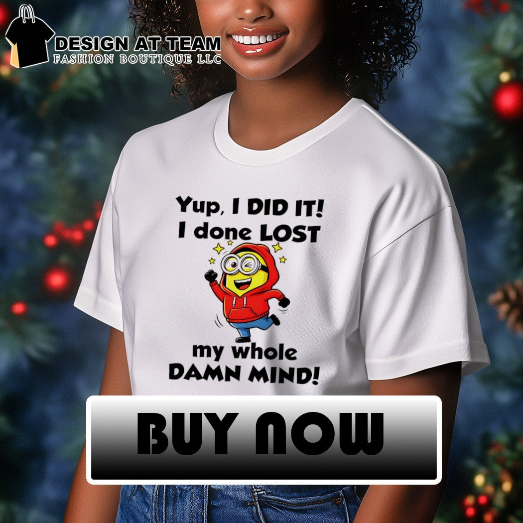 Minion yup I did it I done lost my whole damn mind shirt