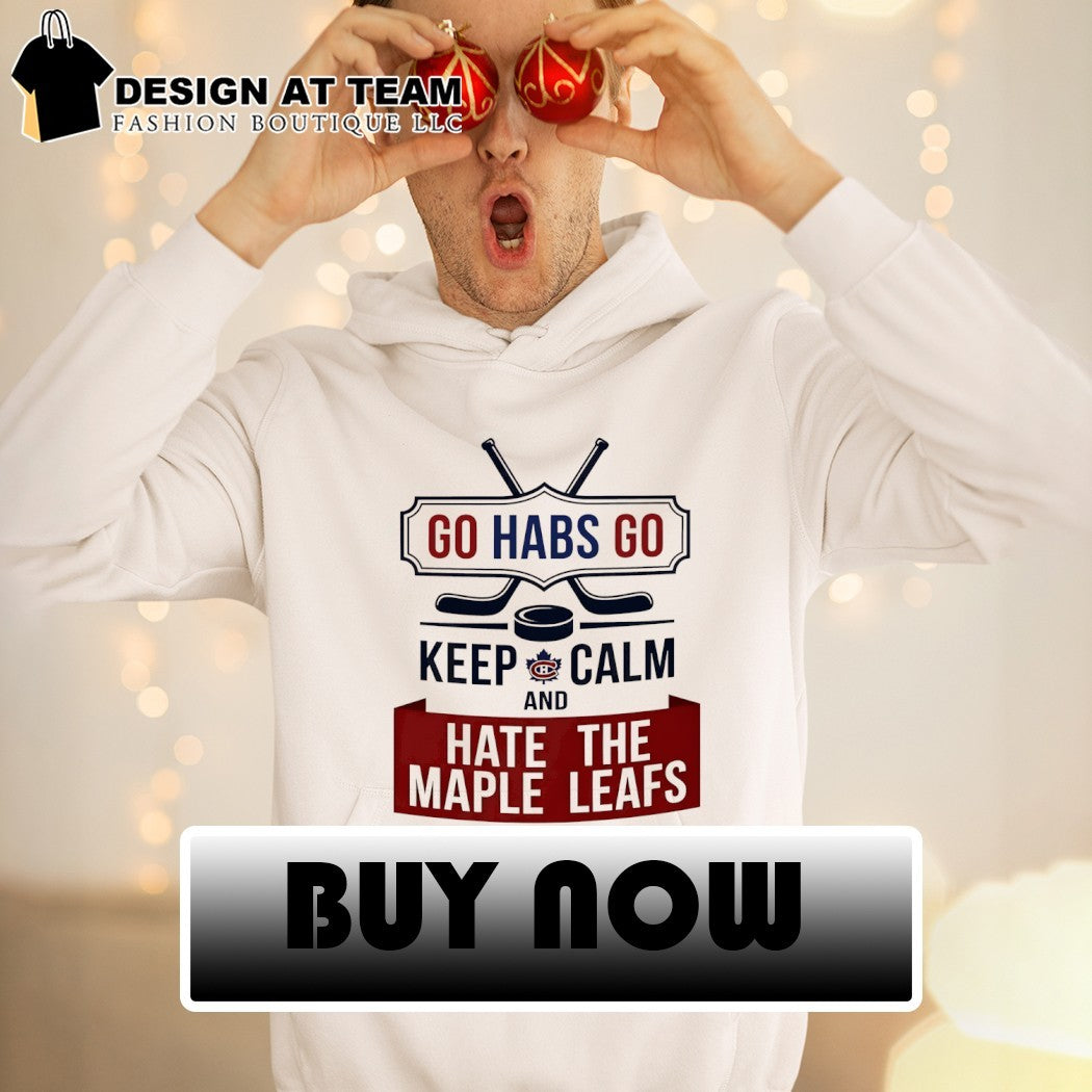 Montreal Canadiens Go Habs Go Keep Calm And Hate The Maple Leafs Hockey shirt
