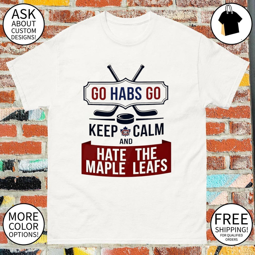 Montreal Canadiens Go Habs Go Keep Calm And Hate The Maple Leafs Hockey shirt
