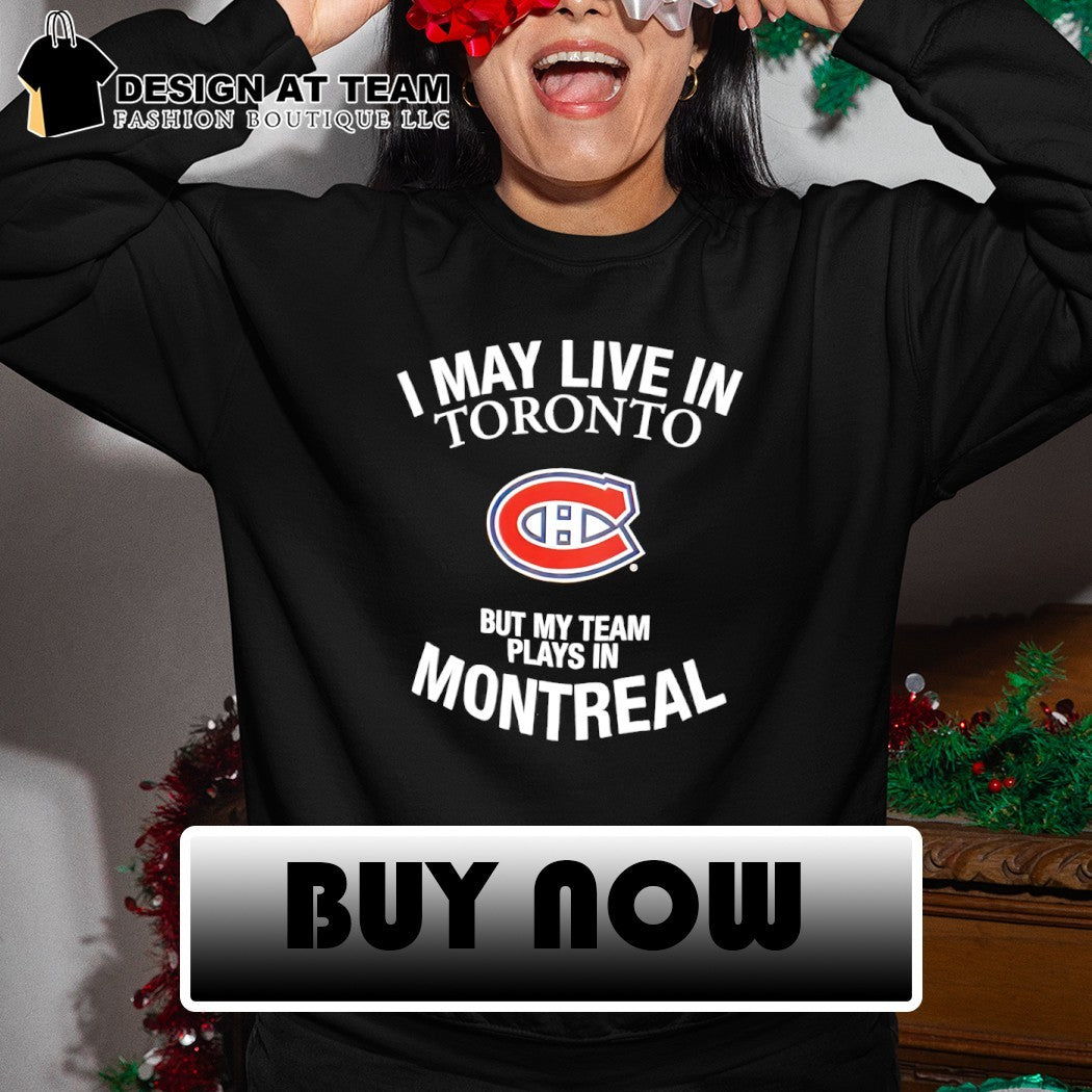 Montreal Canadiens I May Live In Toronto But My Team Plays In Montreal NHL Hockey shirt
