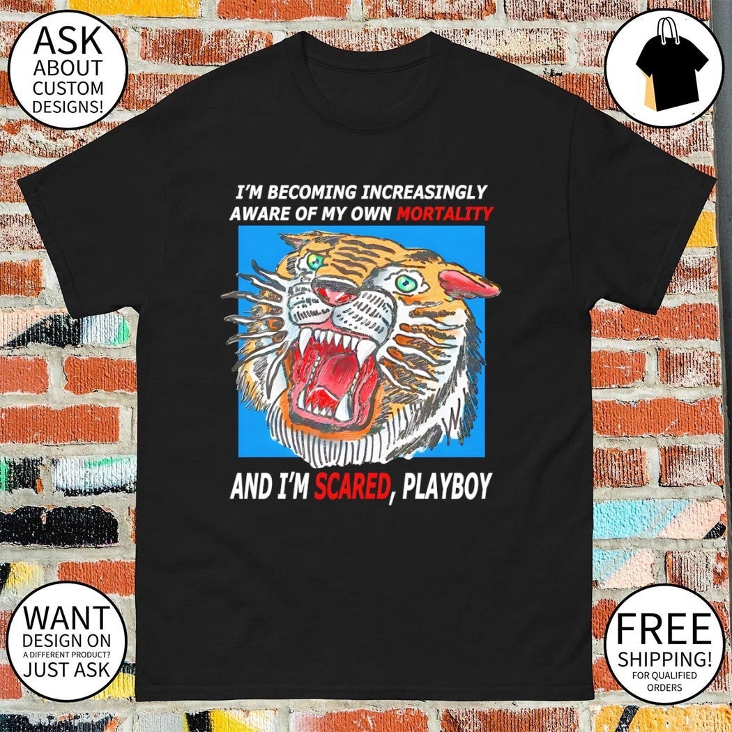 Mortality tiger I’m becoming increasingly aware of my own mortality and I’m scared playboy shirt