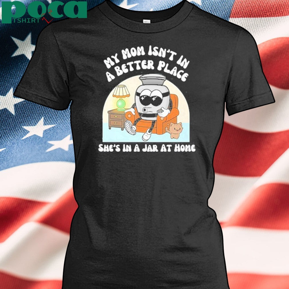 My Mom Isn’t A Better Place shirt