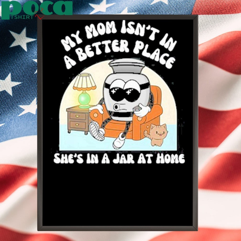 My Mom Isn’t A Better Place shirt