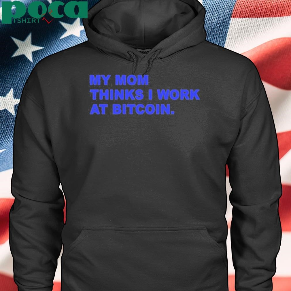 My Mom Thinks I Work At Bitcoin Shirt