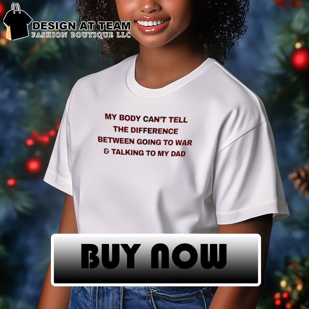 My body can’t tell the difference between going to war shirt