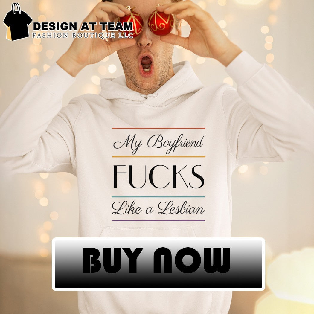 My boyfriend fucks like a Lesbian shirt