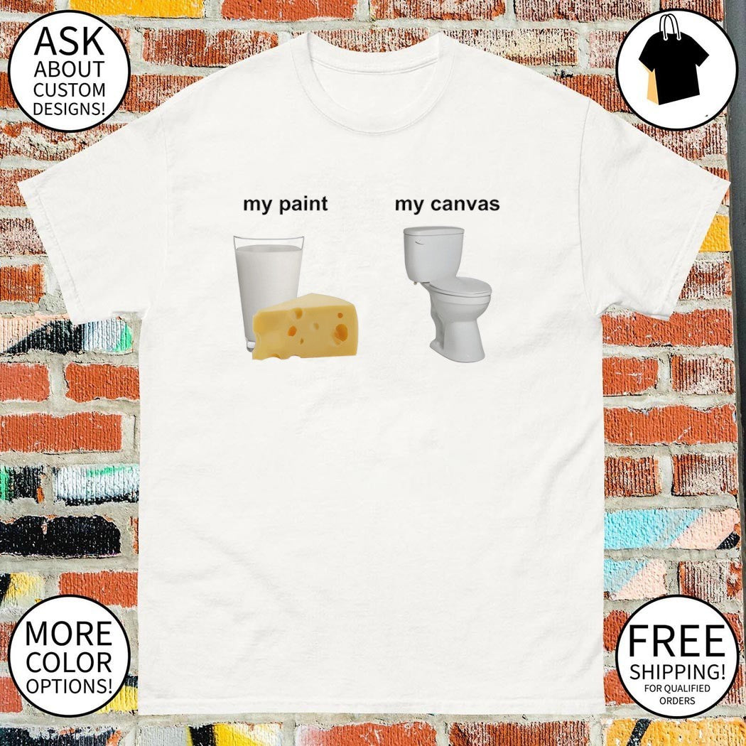 My paint my canvas cheese milk toilet meme shirt