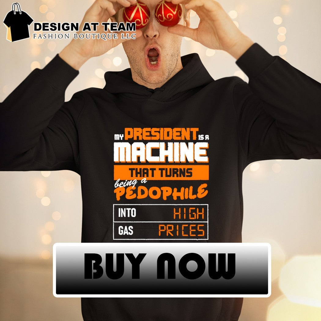 My president is a machine that turns being a pedophile into high gas prices shirt
