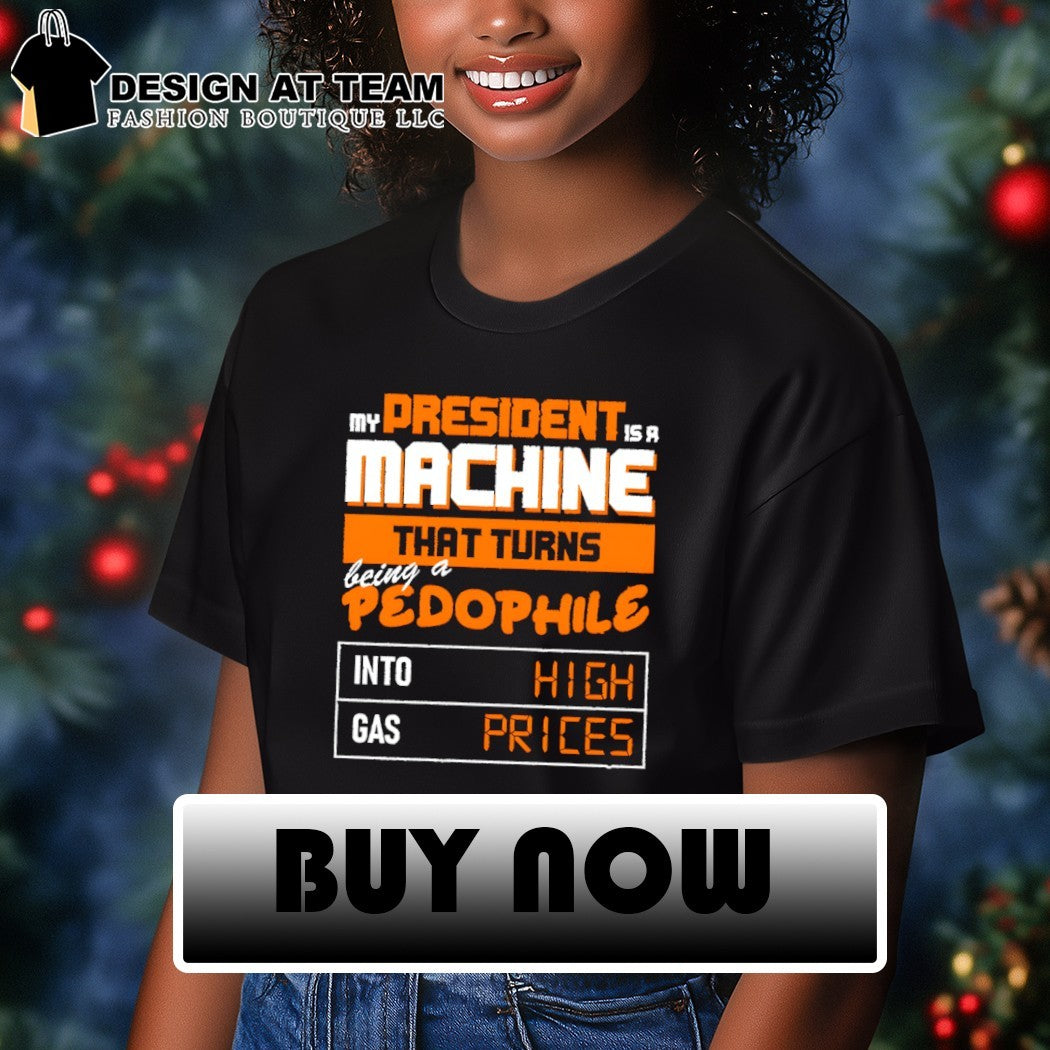 My president is a machine that turns being a pedophile into high gas prices shirt