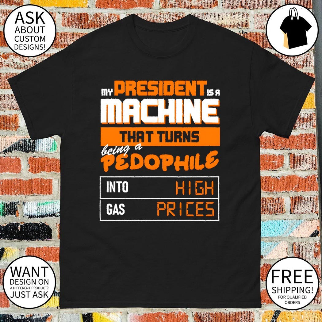 My president is a machine that turns being a pedophile into high gas prices shirt