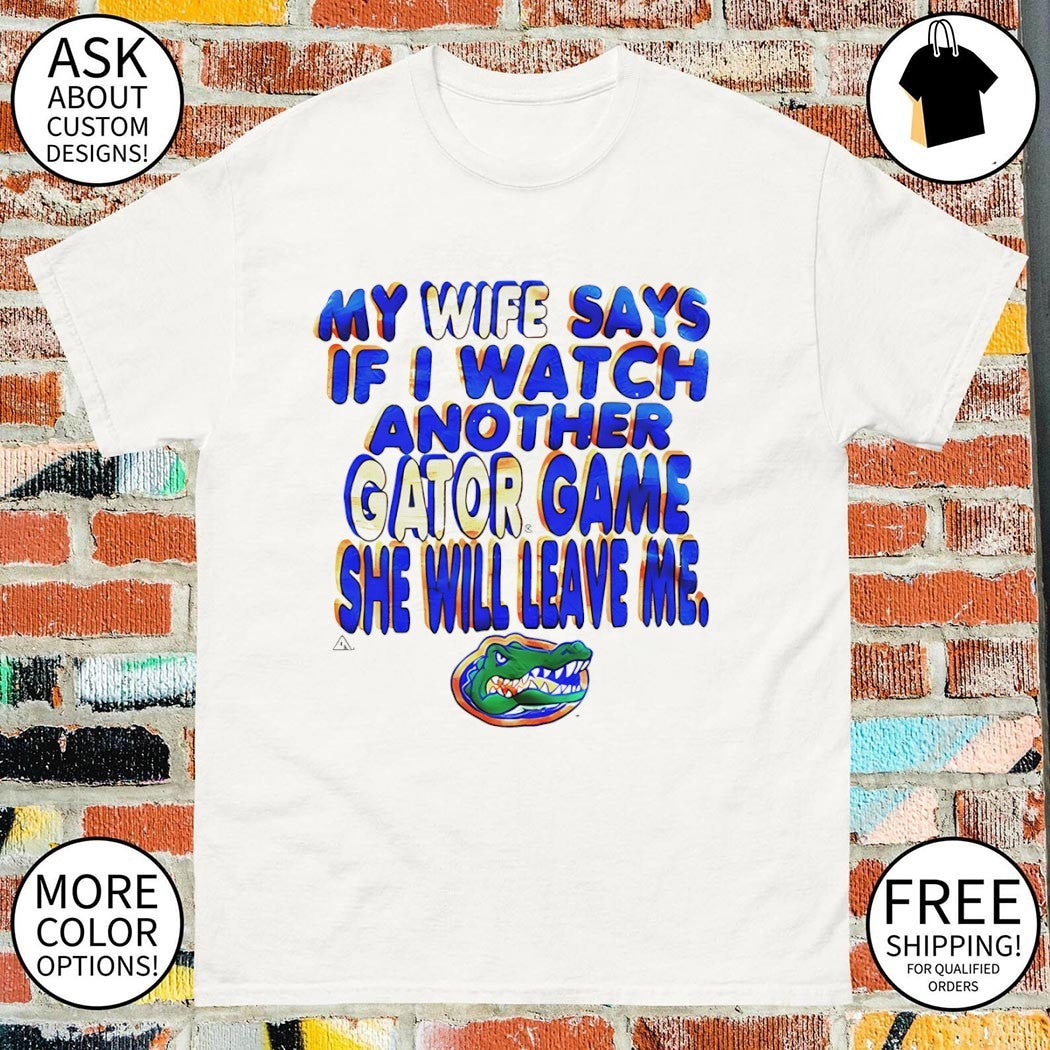 My wife says if I watch another gator game Florida Gators logo shirt