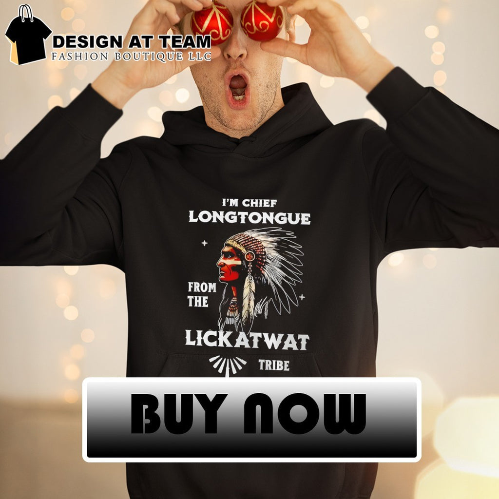 Native I’m Chief Longtongue from the Lickatwat Tribe shirt