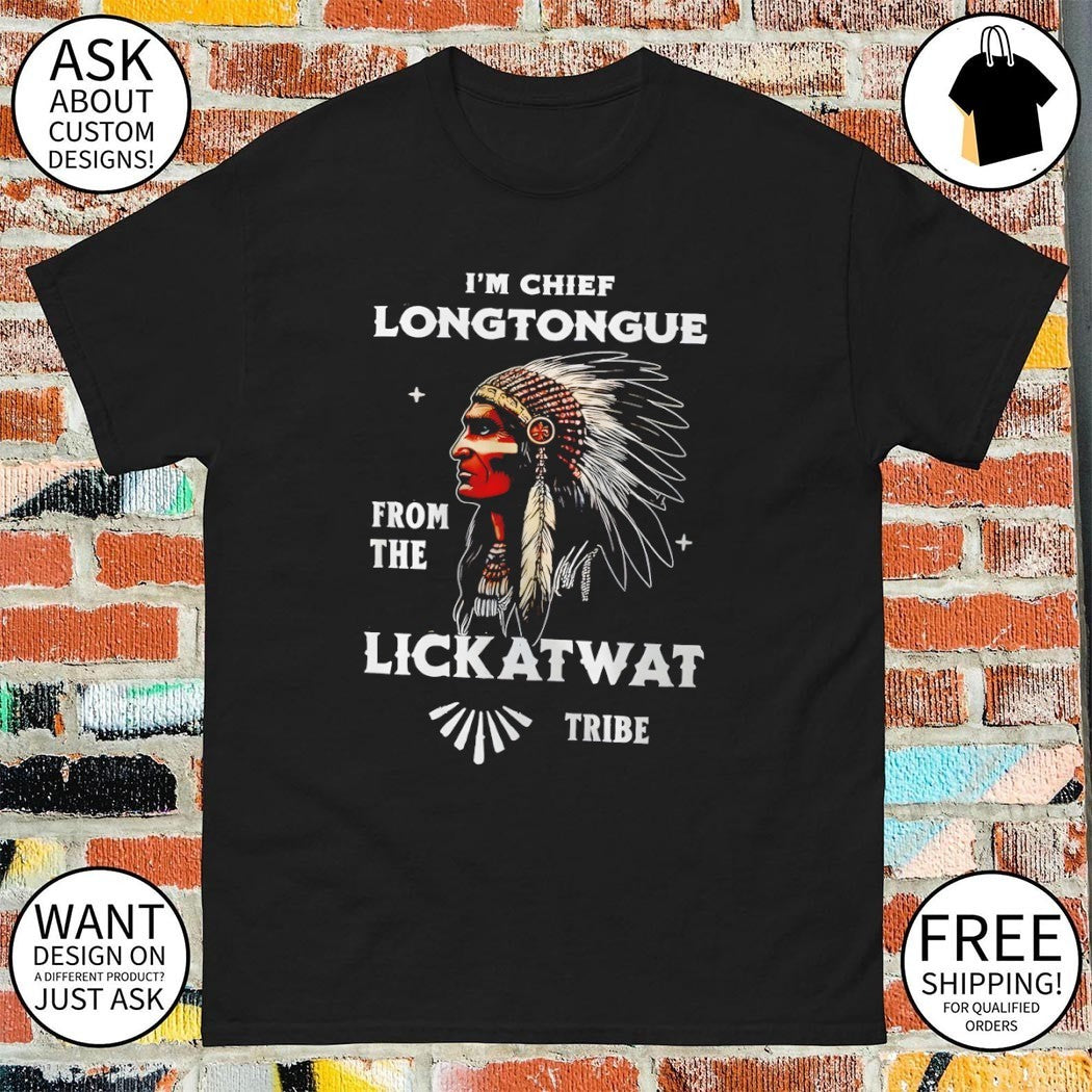 Native I’m Chief Longtongue from the Lickatwat Tribe shirt