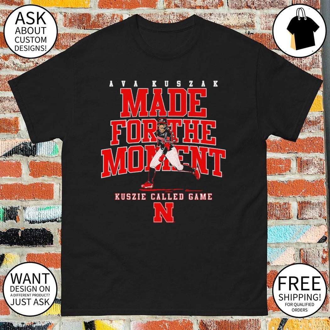 Nebraska Softball Kuszie called game Ava Kuszak Made For The Moment shirt